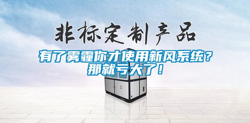 有了霧霾你才使用新風(fēng)系統？那就虧大了！