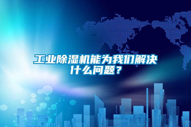 工業(yè)除濕機能為我們解決什么問(wèn)題？