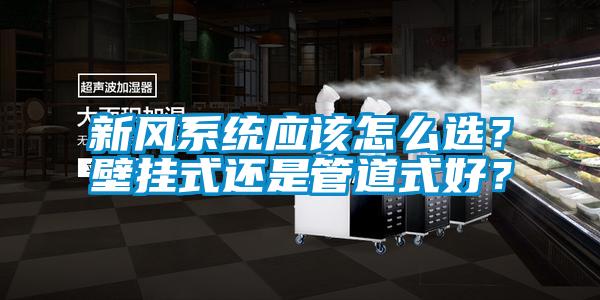 新風(fēng)系統應該怎么選？壁掛式還是管道式好？