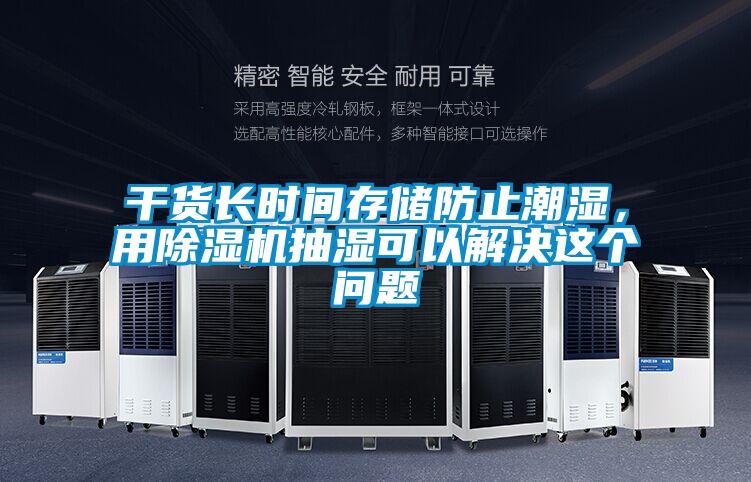 干貨長(cháng)時(shí)間存儲防止潮濕，用除濕機抽濕可以解決這個(gè)問(wèn)題