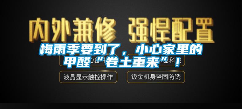梅雨季要到了，小心家里的甲醛“卷土重來(lái)”！