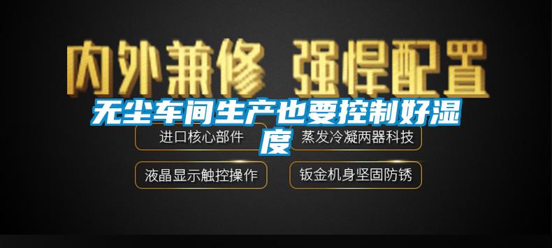 無(wú)塵車(chē)間生產(chǎn)也要控制好濕度