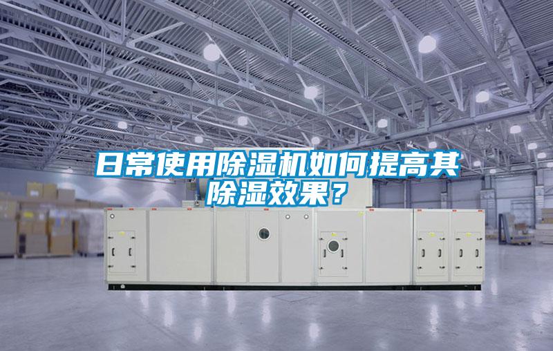 日常使用除濕機如何提高其除濕效果？