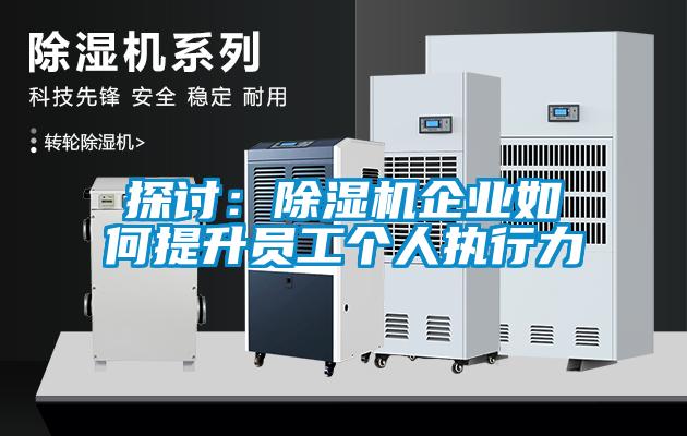 探討：除濕機企業(yè)如何提升員工個(gè)人執行力