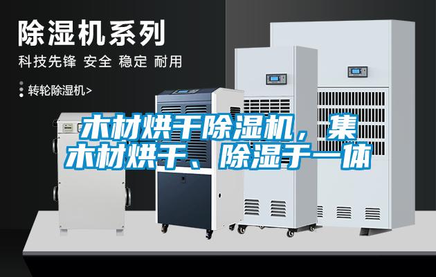 木材烘干除濕機，集木材烘干、除濕于一體