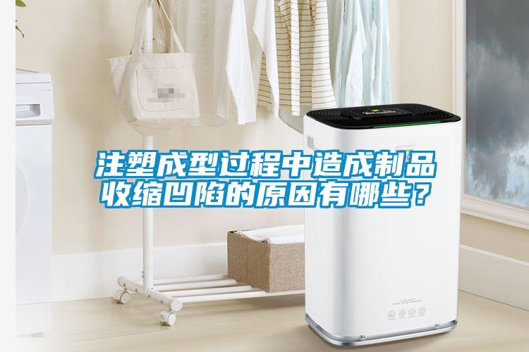 注塑成型過(guò)程中造成制品收縮凹陷的原因有哪些？