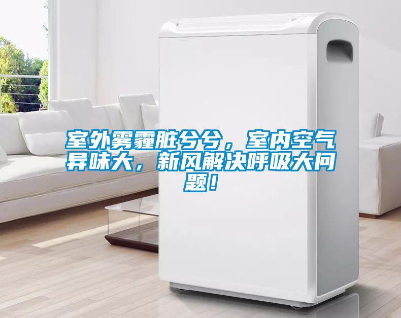 室外霧霾臟兮兮，室內空氣異味大，新風(fēng)解決呼吸大問(wèn)題！