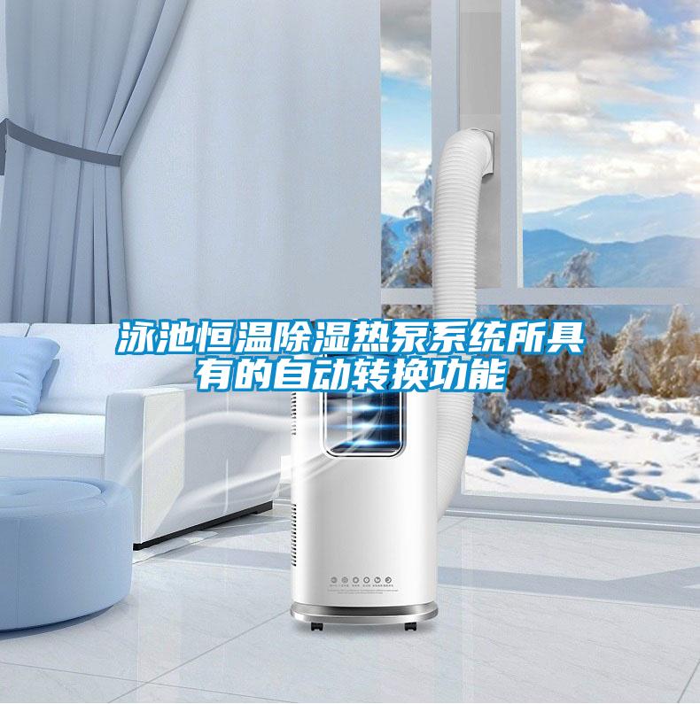 泳池恒溫除濕熱泵系統所具有的自動(dòng)轉換功能