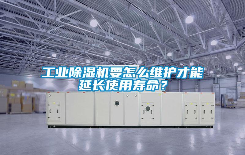 工業(yè)除濕機要怎么維護才能延長(cháng)使用壽命？