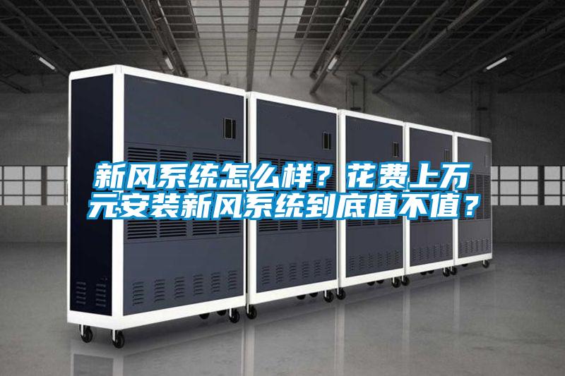新風(fēng)系統怎么樣？花費上萬(wàn)元安裝新風(fēng)系統到底值不值？