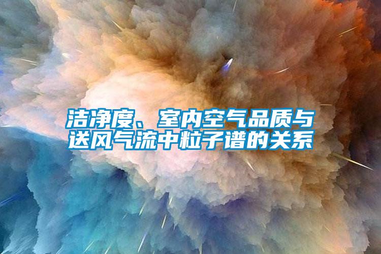 潔凈度、室內空氣品質(zhì)與送風(fēng)氣流中粒子譜的關(guān)系