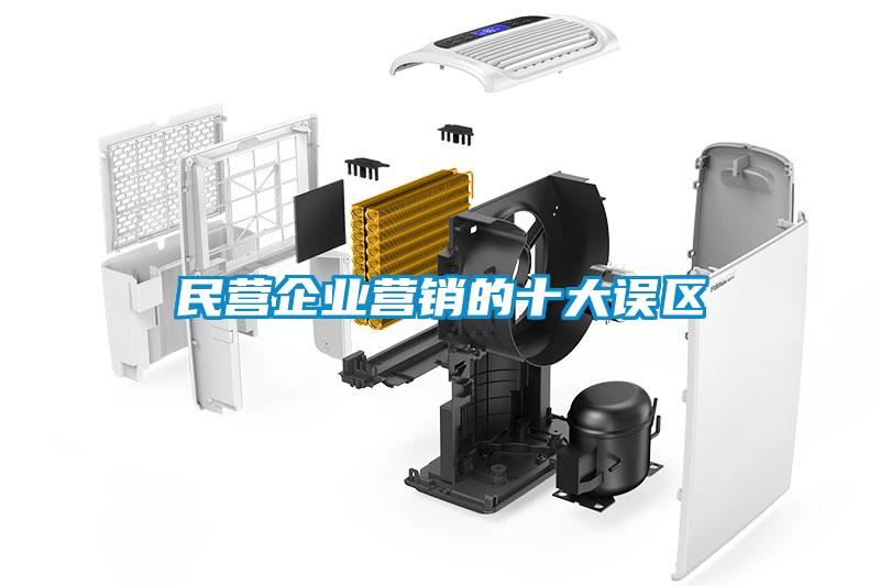 民營(yíng)企業(yè)營(yíng)銷(xiāo)的十大誤區