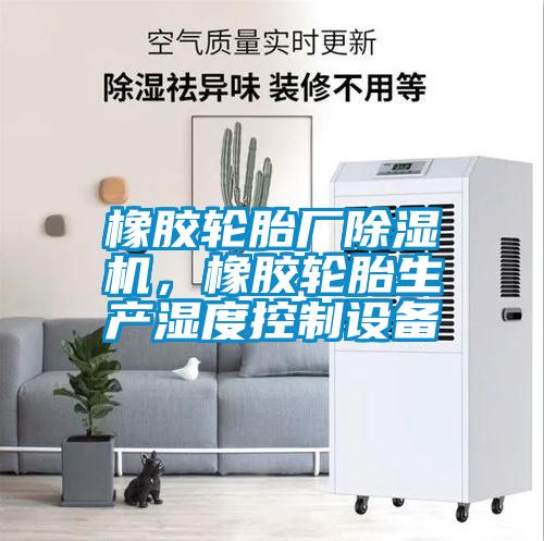 橡膠輪胎廠(chǎng)除濕機，橡膠輪胎生產(chǎn)濕度控制設備
