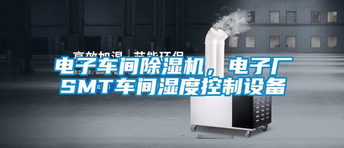 電子車(chē)間除濕機，電子廠(chǎng)SMT車(chē)間濕度控制設備
