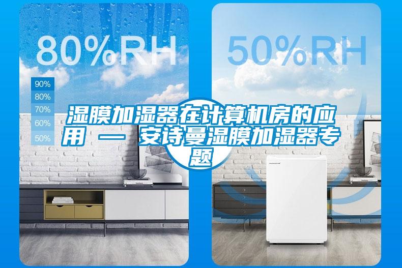 濕膜加濕器在計算機房的應用 — 安詩(shī)曼濕膜加濕器專(zhuān)題