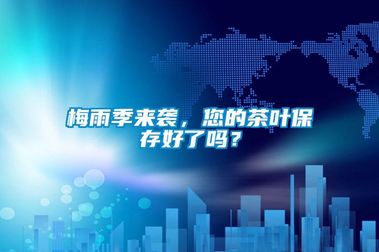 梅雨季來(lái)襲，您的茶葉保存好了嗎？