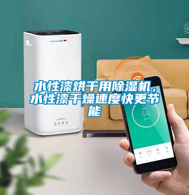 水性漆烘干用除濕機，水性漆干燥速度快更節能