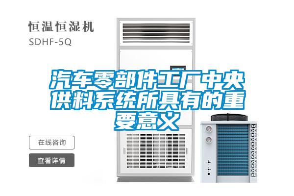 汽車(chē)零部件工廠(chǎng)中央供料系統所具有的重要意義