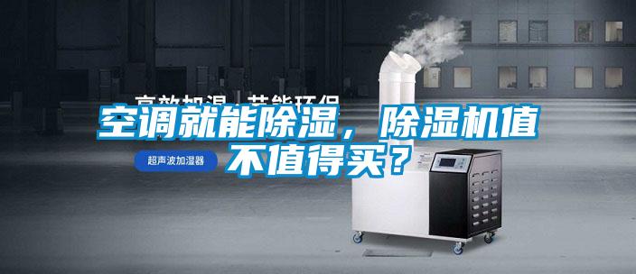 空調就能除濕，除濕機值不值得買(mǎi)？