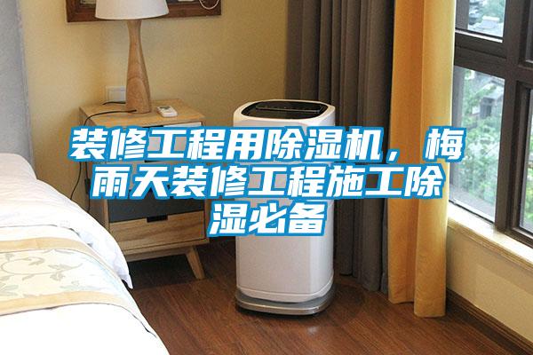 裝修工程用除濕機，梅雨天裝修工程施工除濕必備