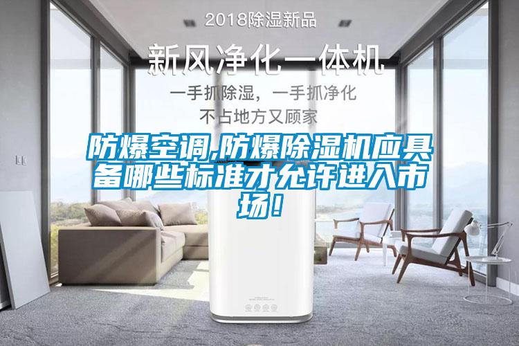 防爆空調,防爆除濕機應具備哪些標準才允許進(jìn)入市場(chǎng)！