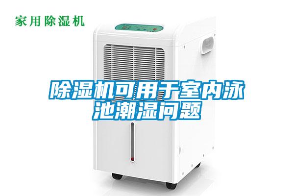 除濕機可用于室內泳池潮濕問(wèn)題