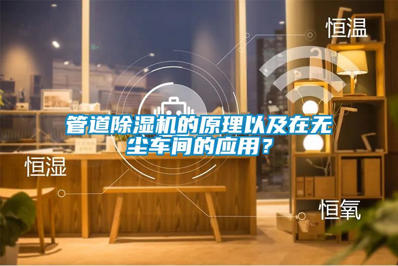 管道除濕機的原理以及在無(wú)塵車(chē)間的應用？