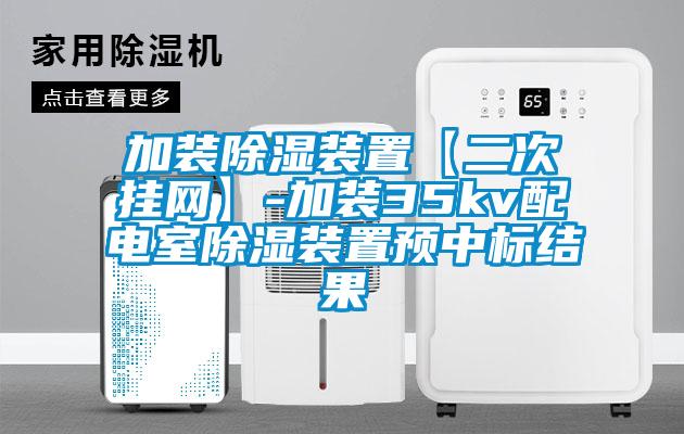 加裝除濕裝置【二次掛網(wǎng)】-加裝35kv配電室除濕裝置預中標結果