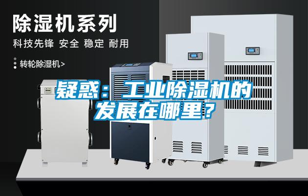 疑惑：工業(yè)除濕機的發(fā)展在哪里？