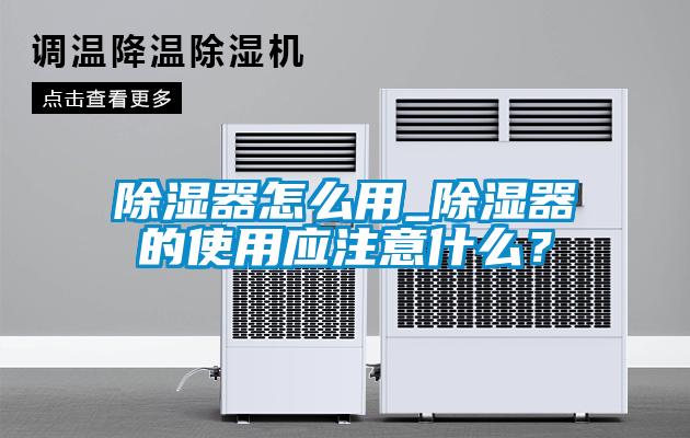 除濕器怎么用_除濕器的使用應注意什么？