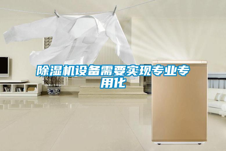 除濕機設備需要實(shí)現專(zhuān)業(yè)專(zhuān)用化