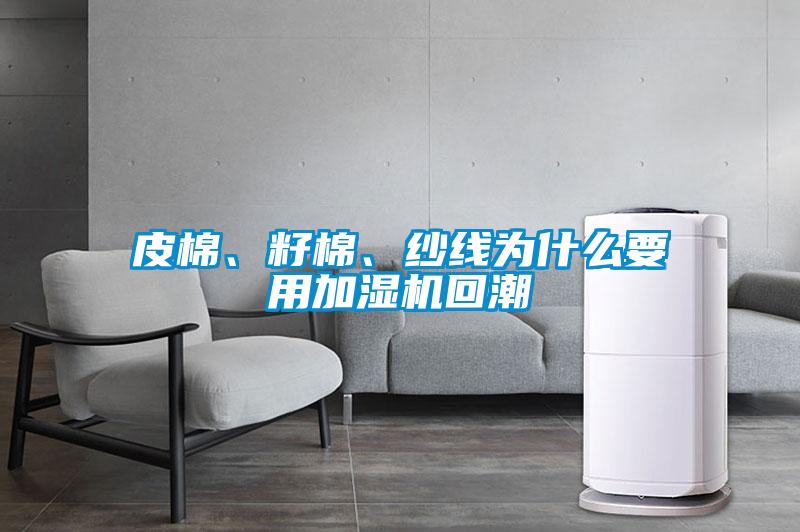 皮棉、籽棉、紗線(xiàn)為什么要用加濕機回潮