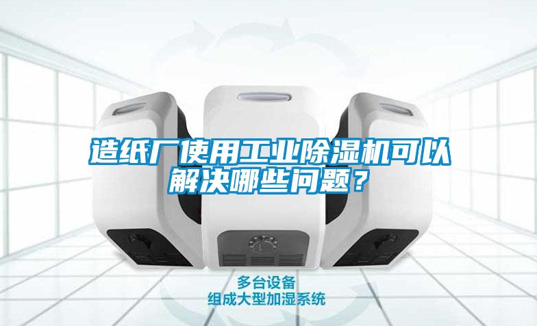 造紙廠(chǎng)使用工業(yè)除濕機可以解決哪些問(wèn)題？