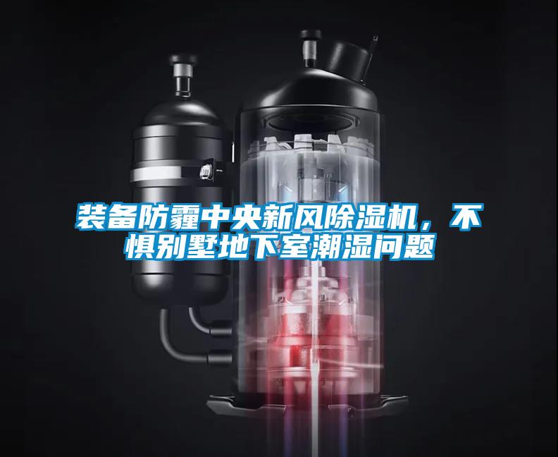 裝備防霾中央新風(fēng)除濕機,不懼別墅地下室潮濕問(wèn)題
