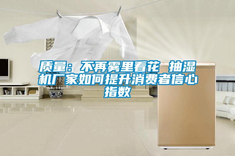 質(zhì)量：不再霧里看花 抽濕機廠(chǎng)家如何提升消費者信心指數