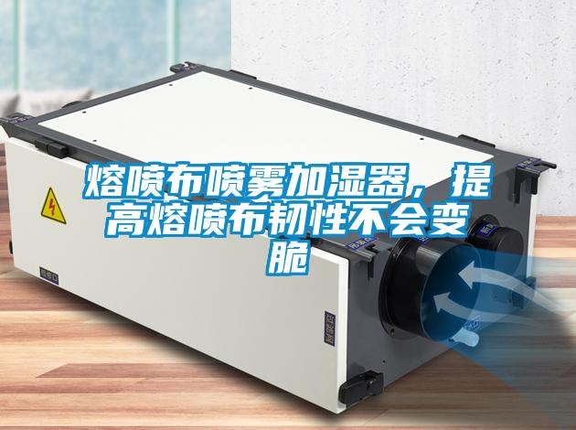 熔噴布噴霧加濕器，提高熔噴布韌性不會(huì )變脆