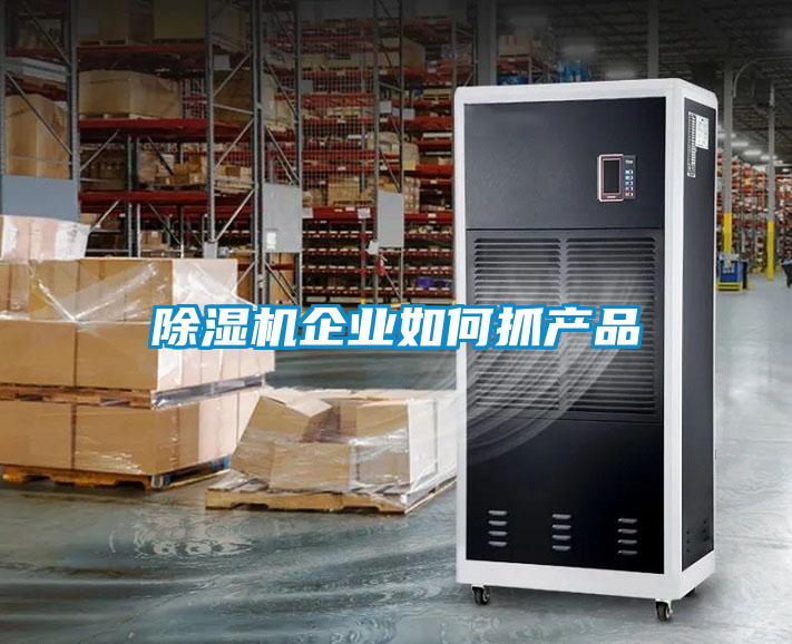 除濕機企業(yè)如何抓產(chǎn)品