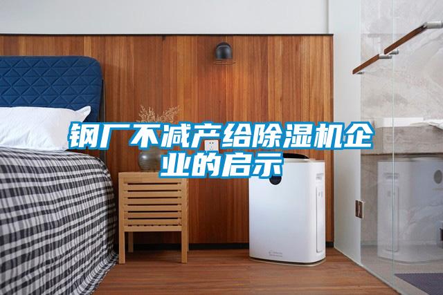 鋼廠(chǎng)不減產(chǎn)給除濕機企業(yè)的啟示