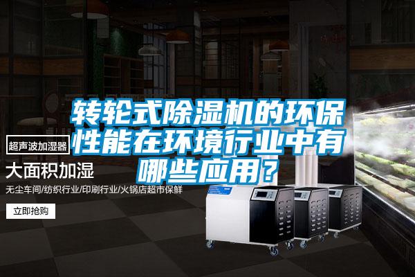 轉輪式除濕機的環(huán)保性能在環(huán)境行業(yè)中有哪些應用？