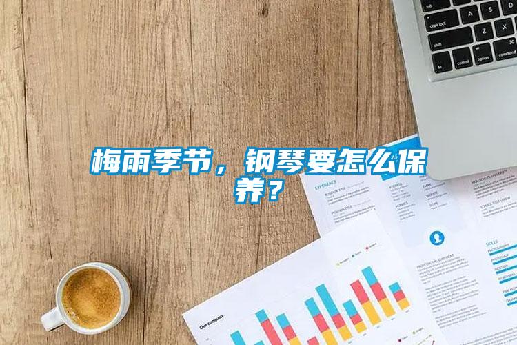 梅雨季節，鋼琴要怎么保養？