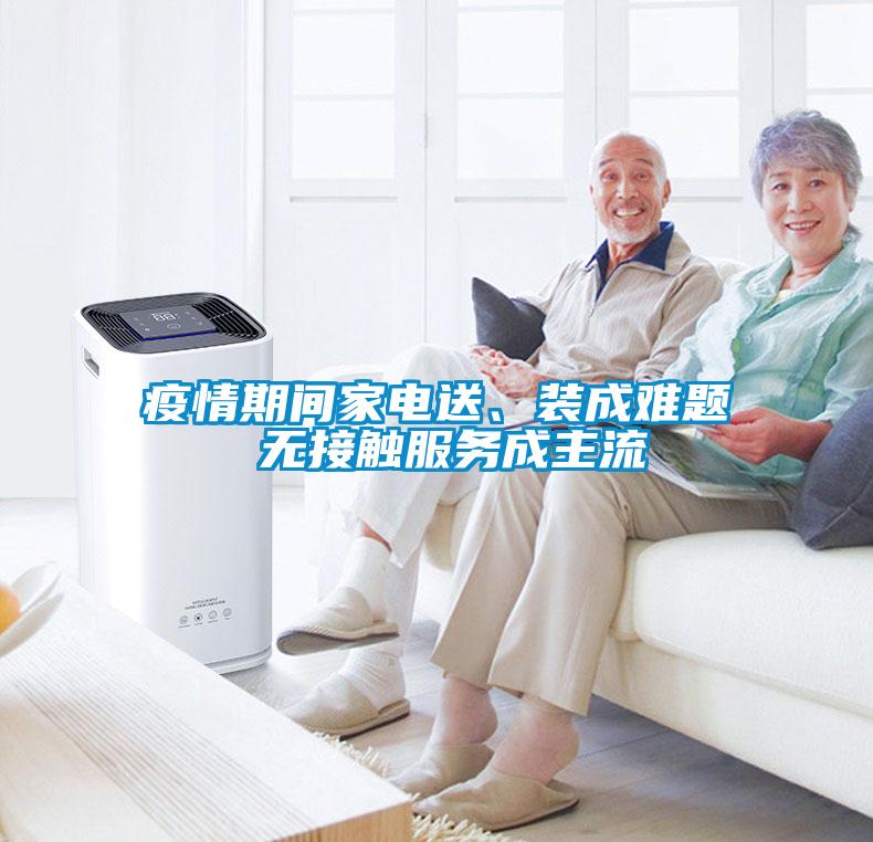 疫情期間家電送、裝成難題 無(wú)接觸服務(wù)成主流