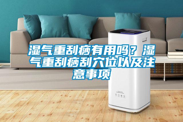 濕氣重刮痧有用嗎？濕氣重刮痧刮穴位以及注意事項