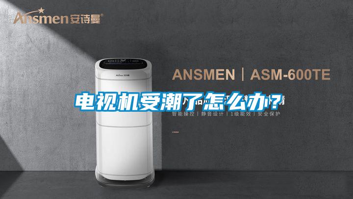 電視機受潮了怎么辦？