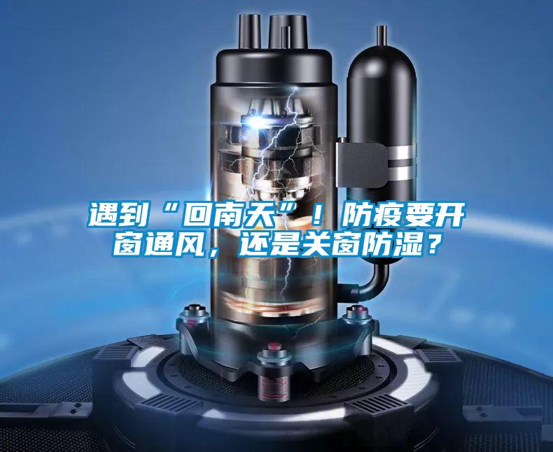 遇到“回南天”！防疫要開(kāi)窗通風(fēng)，還是關(guān)窗防濕？