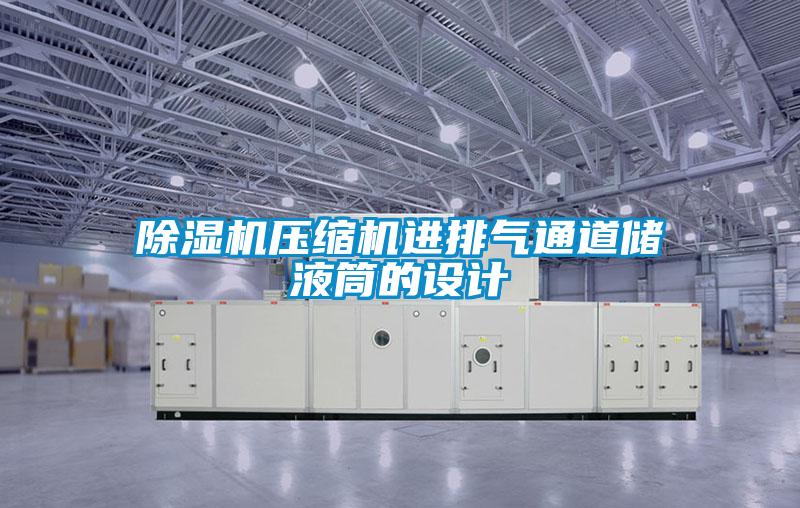 除濕機壓縮機進(jìn)排氣通道儲液筒的設計