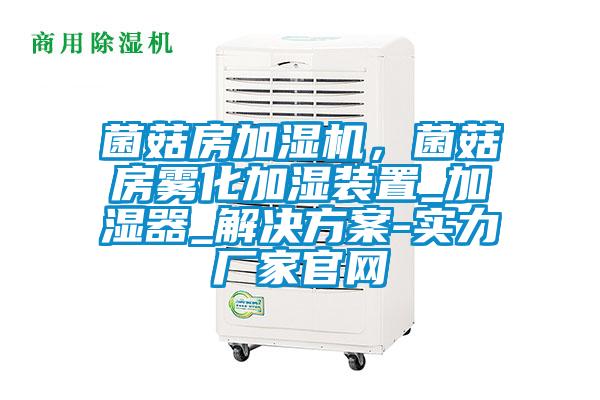 菌菇房加濕機，菌菇房霧化加濕裝置_加濕器_解決方案-實(shí)力廠(chǎng)家官網(wǎng)