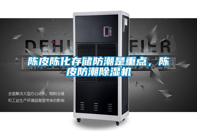 陳皮陳化存儲防潮是重點(diǎn)，陳皮防潮除濕機