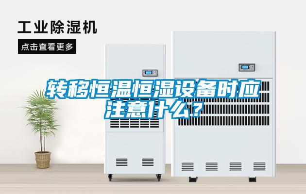轉移恒溫恒濕設備時(shí)應注意什么？