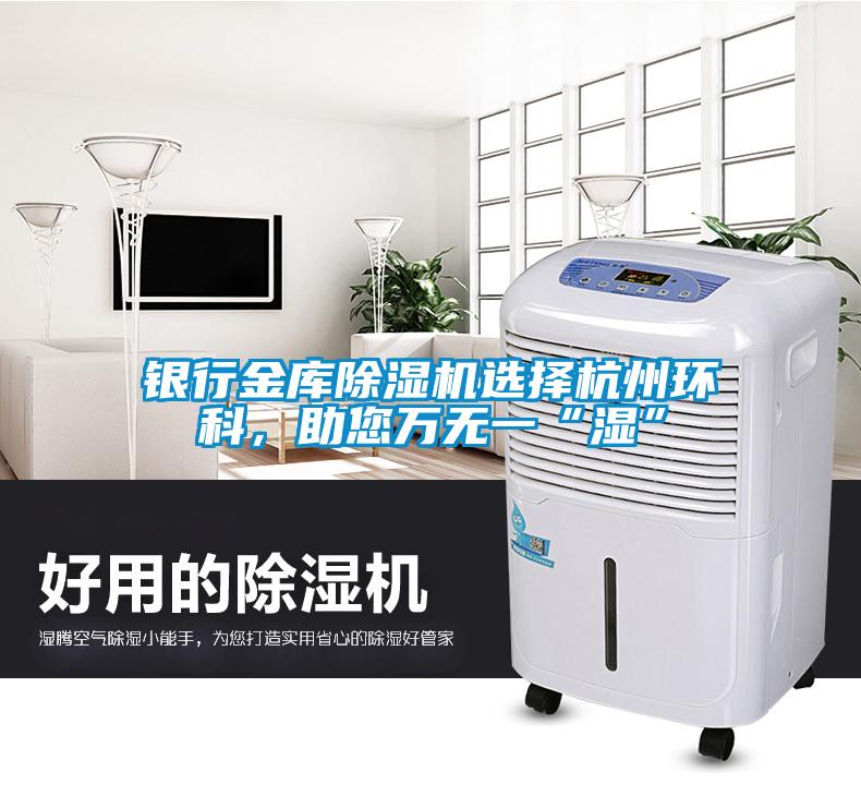 銀行金庫除濕機選擇杭州環(huán)科，助您萬(wàn)無(wú)一“濕”