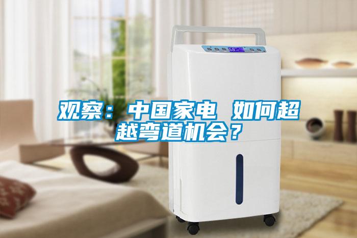觀(guān)察：中國家電 如何超越彎道機會(huì )？